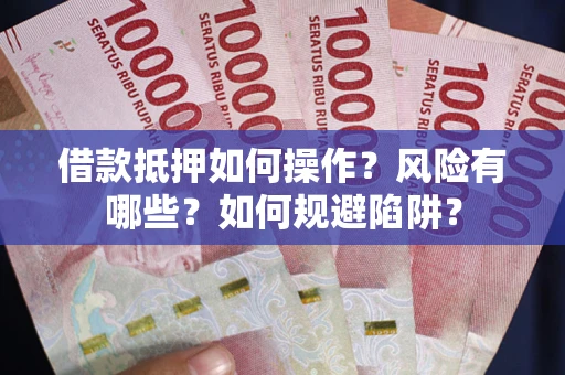 济南借款抵押如何操作？风险有哪些？如何规避陷阱？