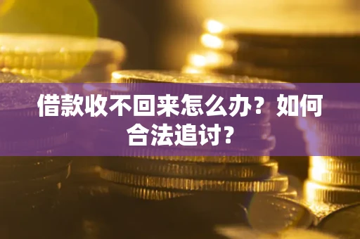 济南借款收不回来怎么办？如何合法追讨？