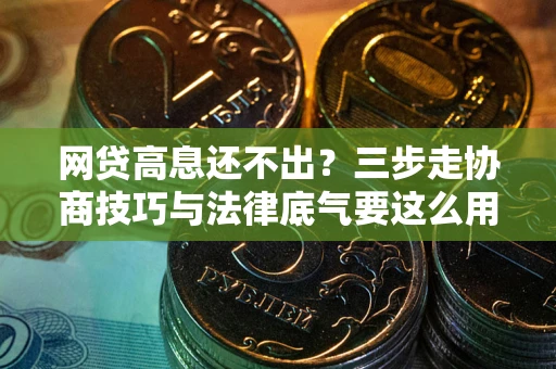 济南网贷高息还不出？三步走协商技巧与法律底气要这么用