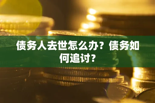 济南债务人去世怎么办？债务如何追讨？
