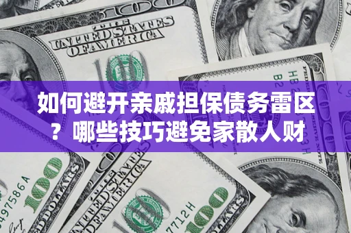 济南如何避开亲戚担保债务雷区？哪些技巧避免家散人财