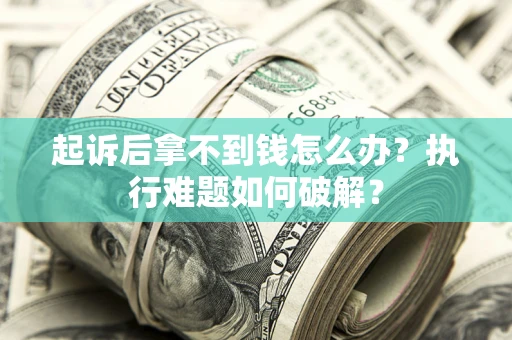 济南起诉后拿不到钱怎么办？执行难题如何破解？