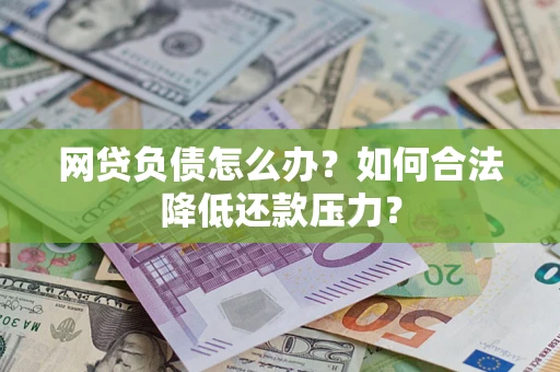济南网贷负债怎么办？如何合法降低还款压力？