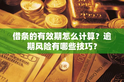 济南借条的有效期怎么计算？逾期风险有哪些技巧？
