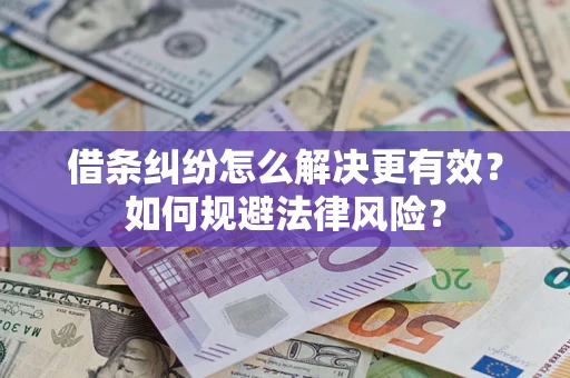 济南借条纠纷怎么解决更有效？如何规避法律风险？