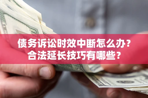 济南债务诉讼时效中断怎么办？合法延长技巧有哪些？