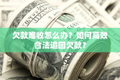济南欠款难收怎么办？如何高效合法追回欠款？
