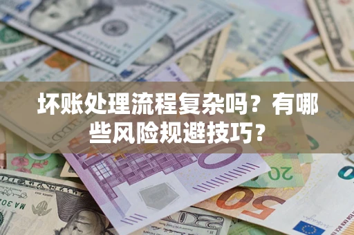 济南坏账处理流程复杂吗？有哪些风险规避技巧？