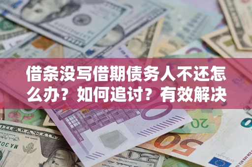 济南借条没写借期债务人不还怎么办？如何追讨？有效解决方案！