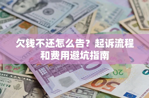 济南欠钱不还怎么告?起诉流程和费用避坑指南 济南欠钱不还怎么告?起诉流程和费用避坑指南