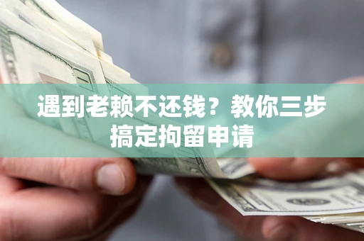 济南遇到老赖不还钱？教你三步搞定拘留申请