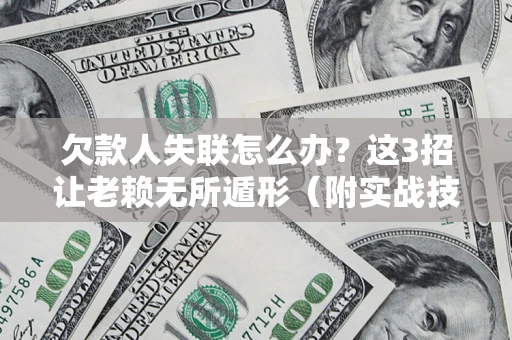 济南欠款人失联怎么办？这3招让老赖无所遁形（附实战技巧）
