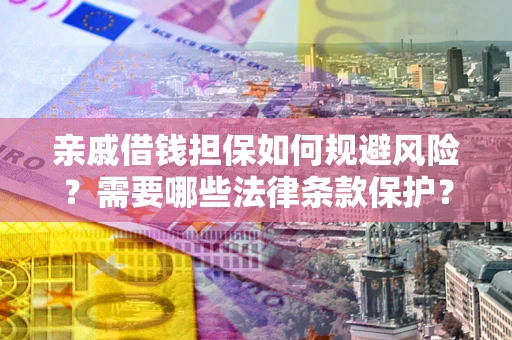 济南亲戚借钱担保如何规避风险？需要哪些法律条款保护？