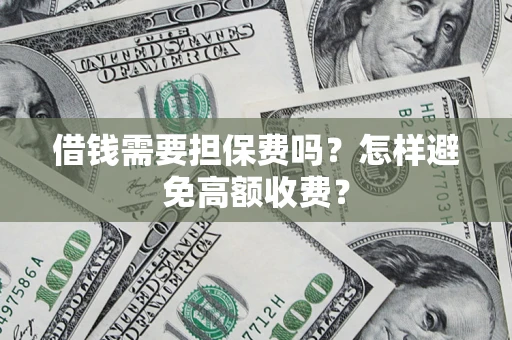 济南借钱需要担保费吗？怎样避免高额收费？