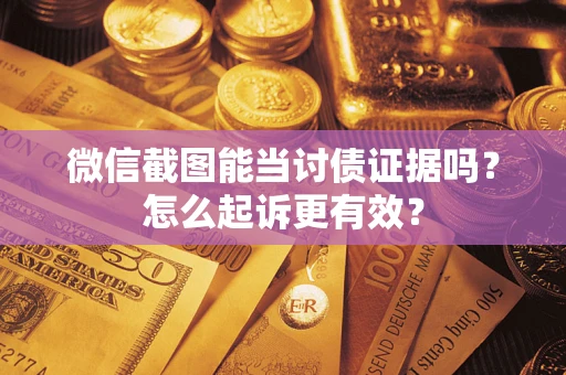 济南微信截图能当讨债证据吗？怎么起诉更有效？