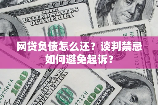 济南网贷负债怎么还？谈判禁忌如何避免起诉？