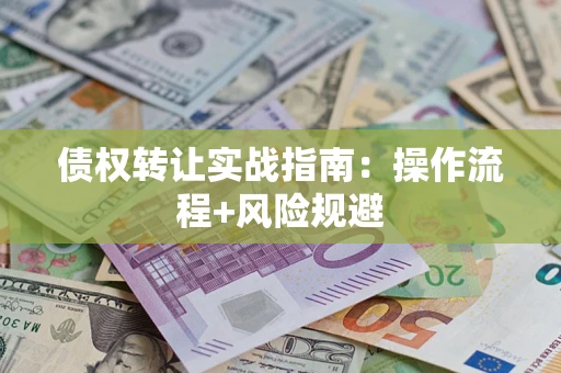 济南债权转让实战指南：操作流程+风险规避