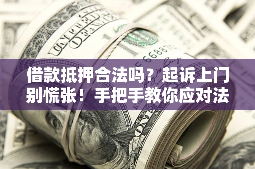 济南借款抵押合法吗？起诉上门别慌张！手把手教你应对法律程序