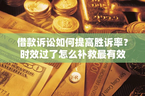 济南借款诉讼如何提高胜诉率？时效过了怎么补救最有效