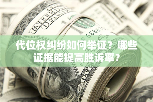 济南代位权纠纷如何举证？哪些证据能提高胜诉率？