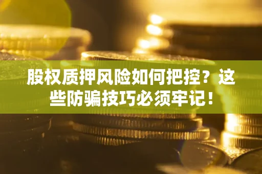 济南股权质押风险如何把控？这些防骗技巧必须牢记！