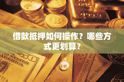 济南借款抵押如何操作？哪些方式更划算？