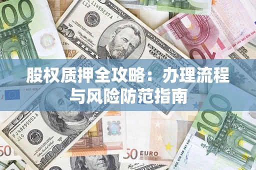 济南股权质押全攻略：办理流程与风险防范指南