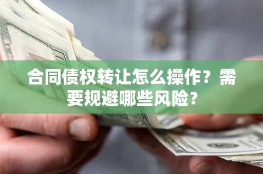 济南合同债权转让怎么操作？需要规避哪些风险？