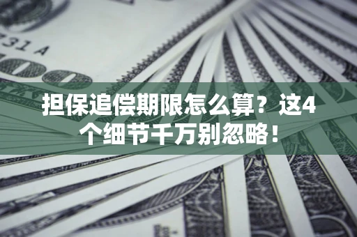 济南担保追偿期限怎么算?这4个细节千万别忽略! 济南担保追偿期限怎么算?这4个细节千万别忽略!