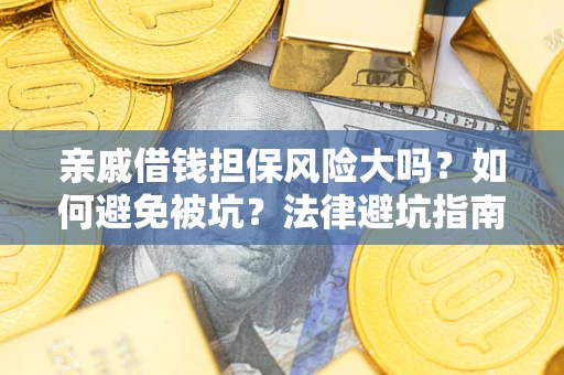 济南亲戚借钱担保风险大吗？如何避免被坑？法律避坑指南