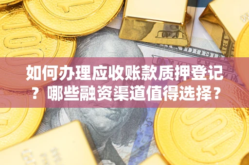 济南如何办理应收账款质押登记？哪些融资渠道值得选择？
