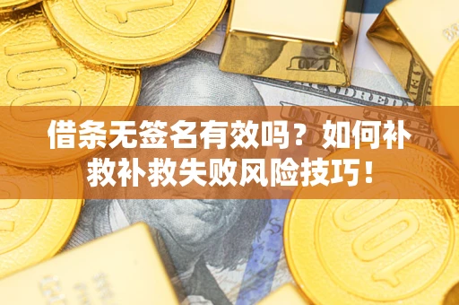 济南借条无签名有效吗？如何补救补救失败风险技巧！