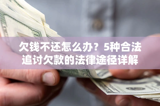 济南欠钱不还怎么办？5种合法追讨欠款的法律途径详解