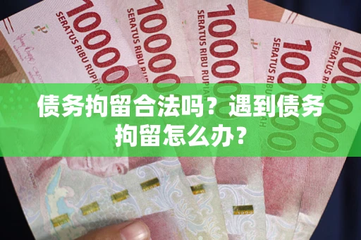 济南债务拘留合法吗？遇到债务拘留怎么办？