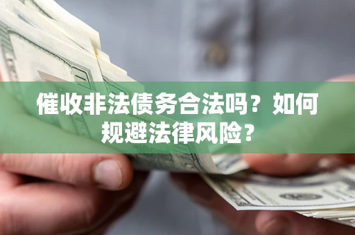 济南催收非法债务合法吗？如何规避法律风险？