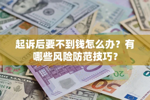济南起诉后要不到钱怎么办？有哪些风险防范技巧？