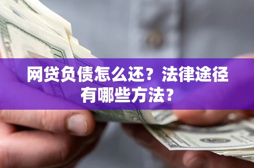 济南网贷负债怎么还？法律途径有哪些方法？