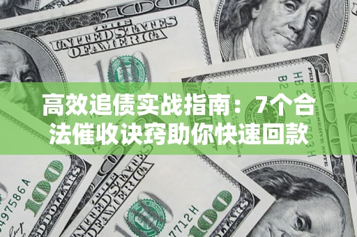 济南高效追债实战指南：7个合法催收诀窍助你快速回款