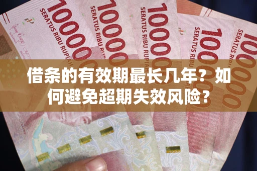 济南借条的有效期最长几年？如何避免超期失效风险？
