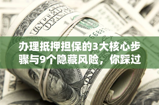 济南办理抵押担保的3大核心步骤与9个隐藏风险，你踩过哪个坑？