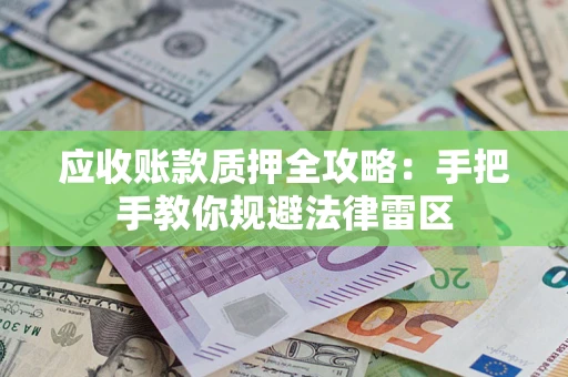 济南应收账款质押全攻略：手把手教你规避法律雷区