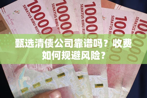 济南甄选清债公司靠谱吗？收费如何规避风险？