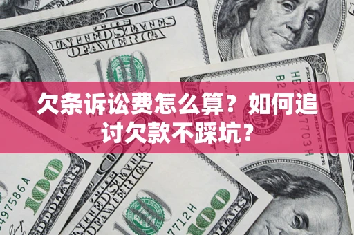 济南欠条诉讼费怎么算？如何追讨欠款不踩坑？