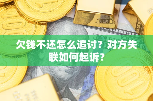 济南欠钱不还怎么追讨？对方失联如何起诉？