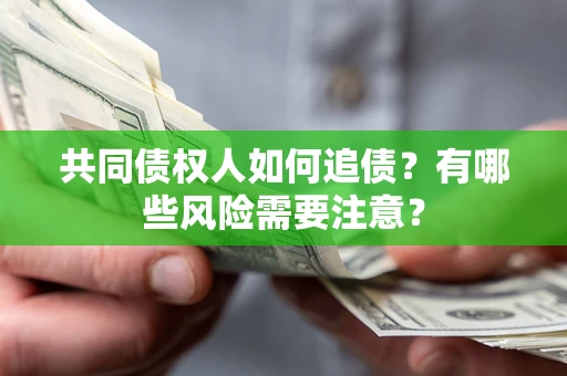 济南共同债权人如何追债？有哪些风险需要注意？