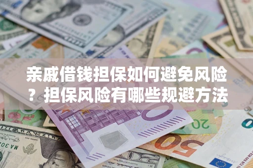 济南亲戚借钱担保如何避免风险？担保风险有哪些规避方法？