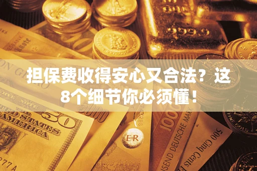 济南担保费收得安心又合法？这8个细节你必须懂！
