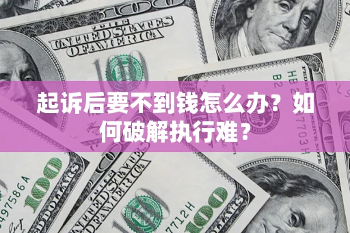 济南起诉后要不到钱怎么办？如何破解执行难？