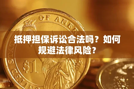 济南抵押担保诉讼合法吗？如何规避法律风险？