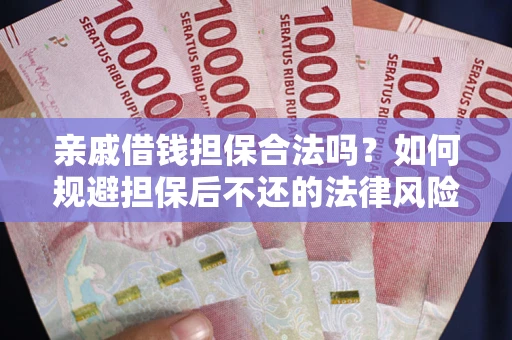 济南亲戚借钱担保合法吗？如何规避担保后不还的法律风险？